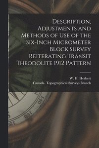 bokomslag Description, Adjustments and Methods of Use of the Six-inch Micrometer Block Survey Reiterating Transit Theodolite 1912 Pattern [microform]