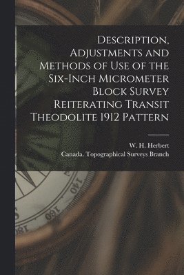 bokomslag Description, Adjustments and Methods of Use of the Six-inch Micrometer Block Survey Reiterating Transit Theodolite 1912 Pattern [microform]