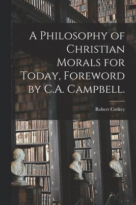 A Philosophy of Christian Morals for Today, Foreword by C.A. Campbell. 1