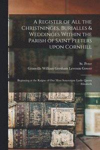bokomslag A Register of All the Christninges, Burialles & Weddinges Within the Parish of Saint Peeters Upon Cornhill