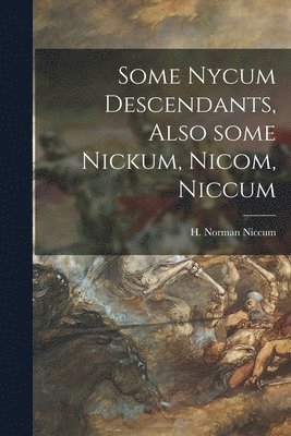 bokomslag Some Nycum Descendants, Also Some Nickum, Nicom, Niccum