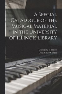 bokomslag A Special Catalogue of the Musical Material in the University of Illinois Library