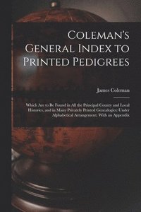 bokomslag Coleman's General Index to Printed Pedigrees; Which Are to Be Found in All the Principal County and Local Histories, and in Many Privately Printed Genealogies