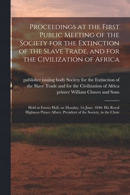 Proceedings at the First Public Meeting of the Society for the Extinction of the Slave Trade, and for the Civilization of Africa 1