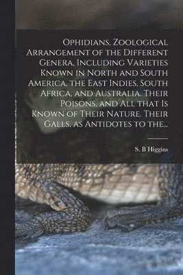 Ophidians, Zoological Arrangement of the Different Genera, Including Varieties Known in North and South America, the East Indies, South Africa, and Australia. Their Poisons, and All That is Known of 1