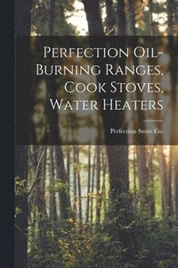 bokomslag Perfection Oil-burning Ranges, Cook Stoves, Water Heaters