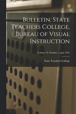 Bulletin, State Teachers College, Bureau of Visual Instruction; Volume 19, Number 1, July 1931 1