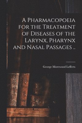 A Pharmacopoeia for the Treatment of Diseases of the Larynx, Pharynx and Nasal Passages .. 1