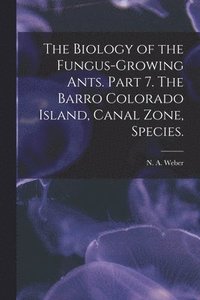 bokomslag The Biology of the Fungus-growing Ants. Part 7. The Barro Colorado Island, Canal Zone, Species.