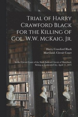 Harry Crawford B. Black, Maryland Circuit Court (6th Judicial - Trial of Harry Crawford Black for the Killing of Col. W.W. McKaig, Jr., Häftad