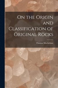 bokomslag On the Origin and Classification of Original Rocks [microform]