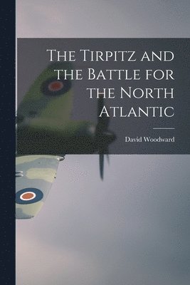 bokomslag The Tirpitz and the Battle for the North Atlantic