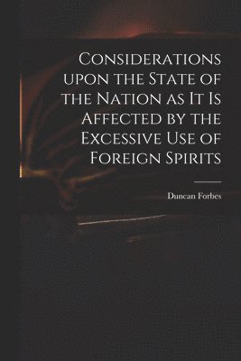 Considerations Upon the State of the Nation as It is Affected by the Excessive Use of Foreign Spirits