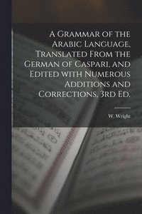 bokomslag A Grammar of the Arabic Language, Translated From the German of Caspari, and Edited With Numerous Additions and Corrections, 3rd Ed.