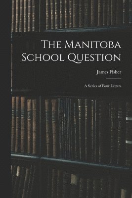 James 1840-1927 Fisher, James Fisher - Manitoba School Question [microform], Häftad