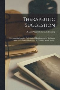 bokomslag Therapeutic Suggestion; Psychopathia Sexualis, Pathological Manifestations of the Sexual Sense, With Especial Reference to Contrary Sexual Instinct