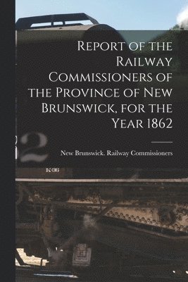 bokomslag Report of the Railway Commissioners of the Province of New Brunswick, for the Year 1862 [microform]