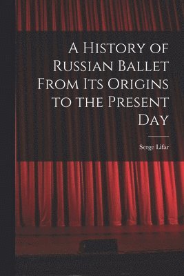 A History of Russian Ballet From Its Origins to the Present Day 1