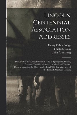 Henry Cabot 1850-1924 Lodge, John Armstrong, Frank B. (Frank Bartlette) . Willis - Lincoln Centennial Association Addresses, Häftad