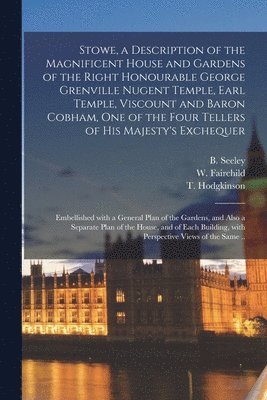 bokomslag Stowe, a Description of the Magnificent House and Gardens of the Right Honourable George Grenville Nugent Temple, Earl Temple, Viscount and Baron Cobham, One of the Four Tellers of His Majesty's