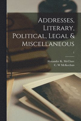Alexander K. (Alexander Kell McClure, C. W. McKeehan - Addresses, Literary, Political, Legal & Miscellaneous; 1, Häftad