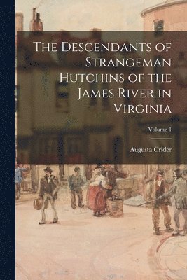 The Descendants of Strangeman Hutchins of the James River in Virginia; Volume 1 1
