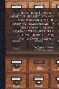 bokomslag Selections From the Library of Herbert D. Ward, South Berwick, Maine, Early Volumes, Formerly the Property of Mrs. Florence Webb, Hedgerly, Old Westbury, L.I., and Other Consignments