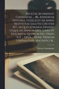 bokomslag Nicetae Acominati Choniatae, ... 86. Annorum Historia, Uidelicet Ab Anno Restitutae Salutis Circiter 1117., in Quo Zonaras Desinit, Usque Ad Annum 1203., Libris 19. Descripta, Quorum Hic Ordo Est ...
