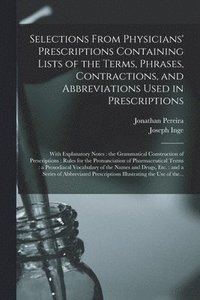 bokomslag Selections From Physicians' Prescriptions Containing Lists of the Terms, Phrases, Contractions, and Abbreviations Used in Prescriptions