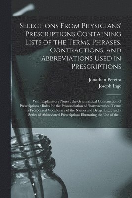 Selections From Physicians' Prescriptions Containing Lists of the Terms, Phrases, Contractions, and Abbreviations Used in Prescriptions 1