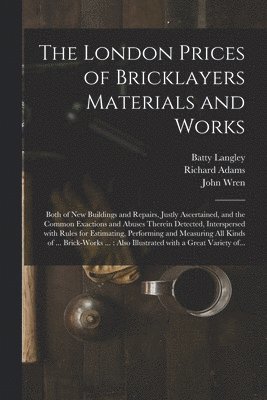 Batty 1696-1751 Langley, Batty Langley, Richard th Cent Adams, John Fl Wren - London Prices of Bricklayers Materials and Works, Häftad