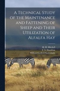 bokomslag A Technical Study of the Maintenance and Fattening of Sheep and Their Utilization of Alfalfa Hay