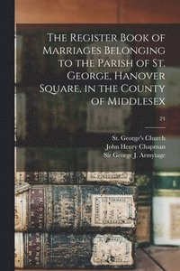 bokomslag Register Book of Marriages Belonging to the Parish of St. George, Hanover Square, in the County of Middlesex; 24