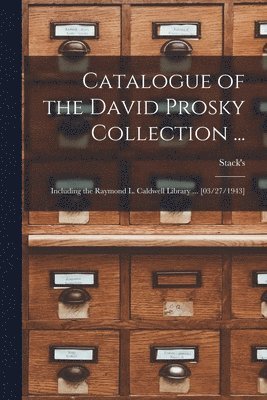 bokomslag Catalogue of the David Prosky Collection ...: Including the Raymond L. Caldwell Library ... [03/27/1943]