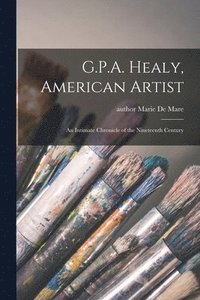 bokomslag G.P.A. Healy, American Artist: an Intimate Chronicle of the Nineteenth Century