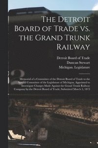 bokomslag The Detroit Board of Trade Vs. the Grand Trunk Railway [microform]