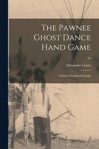 bokomslag The Pawnee Ghost Dance Hand Game: a Study of Cultural Change; 16