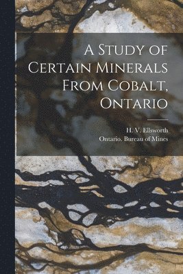 H. V. (Hardy Vincent) B. Ellsworth, Ontario Bureau of Mines - Study of Certain Minerals From Cobalt, Ontario [microform], Häftad