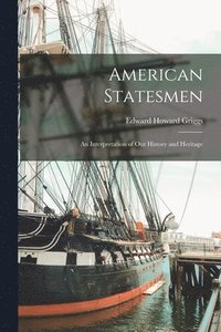bokomslag American Statesmen; an Interpretation of Our History and Heritage