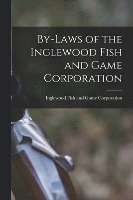 bokomslag By-laws of the Inglewood Fish and Game Corporation [microform]