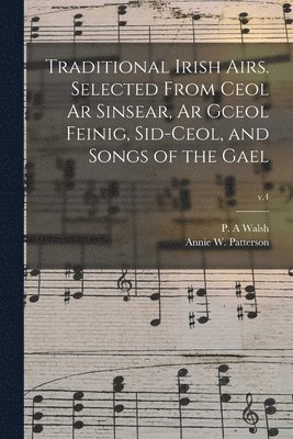Traditional Irish Airs. Selected From Ceol Ar Sinsear, Ar Gceol Feinig, Sid-ceol, and Songs of the Gael; v.4 1