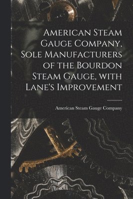 American Steam Gauge Company - American Steam Gauge Company, Sole Manufacturers of the Bourdon Steam Gauge, With Lane's Improvement [microform], Häftad