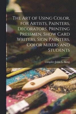 The Art of Using Color, for Artists, Painters, Decorators, Printing Pressmen, Show Card Writers, Sign Painters, Color Mixers and Students 1