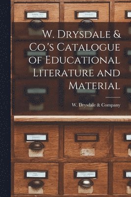 W. Drysdale & Co.'s Catalogue of Educational Literature and Material [microform] 1