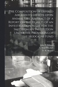 bokomslag The Composition of Expired Air and Its Effects Upon Animal Life. Abstract of a Report on the Results of an Investigation Made for the Smithsonian Institution Under the Provisions of the Hodgkins Fund