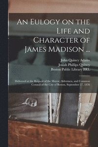 bokomslag Eulogy on the Life and Character of James Madison ...