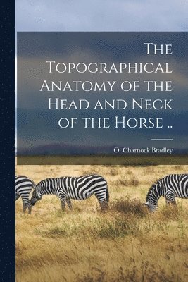 The Topographical Anatomy of the Head and Neck of the Horse .. 1