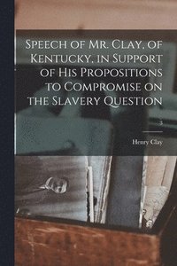 bokomslag Speech of Mr. Clay, of Kentucky, in Support of His Propositions to Compromise on the Slavery Question; 3