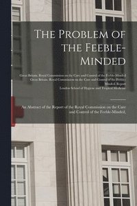 bokomslag Problem of the Feeble-minded; an Abstract of the Report of the Royal Commission on the Care and Control of the Feeble-minded, [electronic Resource]