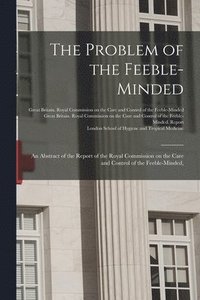 bokomslag The Problem of the Feeble-minded; an Abstract of the Report of the Royal Commission on the Care and Control of the Feeble-minded, [electronic Resource]